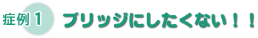 症例1　ブリッジにしたくない