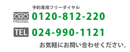 予約専用ダイヤル 0120-812-220 024-990-1121 お気軽にお問い合わせください。